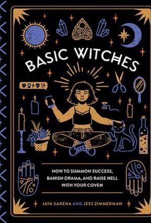 Basic Witches: How to Summon Success, Banish Drama, and Raise Hell with Your Coven