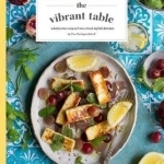The Vibrant Table: Wholesome Recipes from a Food Stylist&#039;s Kitchen