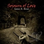 Sojourn of Love by James R Stout