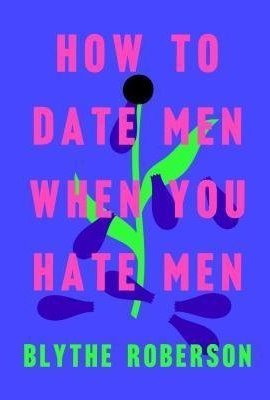 How to Date Men When You Hate Men