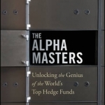 The Alpha Masters: Unlocking the Genius of the World&#039;s Top Hedge Funds