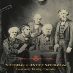 Victorian Scientific Naturalism: Community, Identity, Continuity