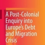 A Post-Colonial Enquiry into Europe's Debt and Migration Crisis