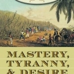 Mastery, Tyranny, and Desire: Thomas Thistlewood and His Slaves in the Anglo-Jamaican World