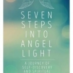 Seven Steps into Angel Light: A Journey of Self-Discovery and Spiritual Empowerment