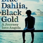 Blue Dahlia, Black Gold: A Journey into Angola