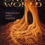 Underworld: Shamanism, Myth &amp; Magick