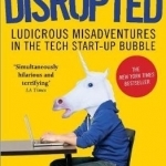 Disrupted: Ludicrous Misadventures in the Tech Start-Up Bubble