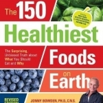 The 150 Healthiest Foods on Earth: The Surprising, Unbiased Truth About What You Should Eat and Why