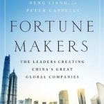 Fortune Makers: The Leaders Creating China&#039;s Great Global Companies