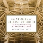 The Stones of Christ Church: A History of the Buildings of Christ Church, Oxford