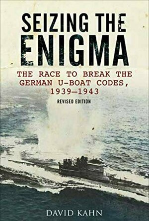 Seizing the Enigma: The Race to Break the German U-Boat Codes, 1939-1943