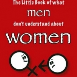 The Little Book of What Men Don&#039;t Understand About Women