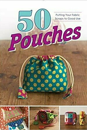 50 Pouches: Putting Your Fabric Scraps to Good Use