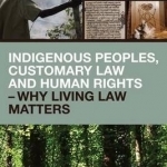 Indigenous Peoples, Customary Law and Human Rights - Why Living Law Matters