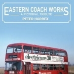 Eastern Coach Works: A Pictorial Tribute