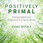 Positively Primal: Finding Health and Happiness in a Hectic World