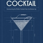 The Architecture of the Cocktail: Constructing The Perfect Cocktail From The Bottom Up