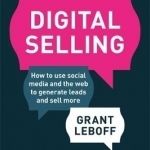 Digital Selling: How to Use Social Media and the Web to Generate Leads and Sell More