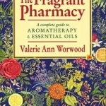 The Fragrant Pharmacy: A Home and Health Care Guide to Aromatherapy and Essential Oils