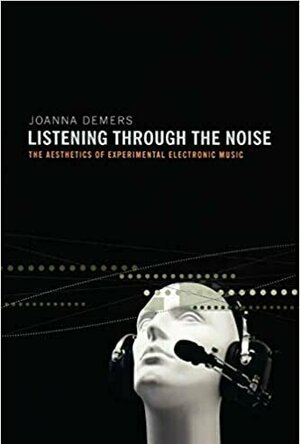 Listening Through the Noise: the Aesthetics of Experimental Electronic Music