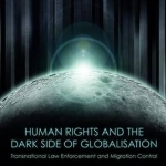 Human Rights and the Dark Side of Globalisation: Transnational Law Enforcement and Migration Control
