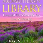 Aromatherapy Library - Essential Oil - Science &amp; Art - Uses &amp; Benefits