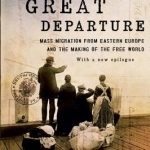 The Great Departure: Mass Migration from Eastern Europe and the Making of the Free World