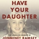 We Have Your Daughter: The Unsolved Murder of Jonbenet Ramsey Twenty Years Later