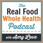 The Real Food Whole Health Podcast: Food, Travel, Natural Health, Self-Care
