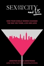 Sex and the City and Us: How Four Single Women Changed the Way We Think, Live, and Love