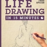 Life Drawing in 15 Minutes: Capture the Beauty of the Human Form