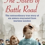 The Sisters of Battle Road: The Extraordinary True Story of Six Sisters Evacuated from Wartime London