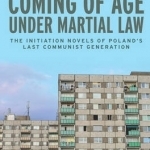 Coming of Age Under Martial Law: The Initiation Novels of Poland&#039;s Last Communist Generation