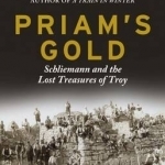 Priam&#039;s Gold: Schliemann and the Lost Treasures of Troy