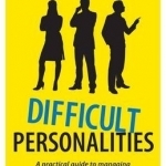 Difficult Personalities: A Practical Guide to Managing the Hurtful Behaviour of Others (and Maybe Your Own)