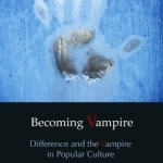 Becoming Vampire: Difference and the Vampire in Popular Culture