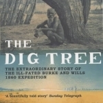 The Dig Tree: The Extraordinary Story of the Ill-fated Burke and Wills 1860 Expedition