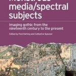 Monstrous Media/Spectral Subjects: Imaging Gothic from the Nineteenth Century to the Present