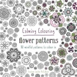 Calming Colouring Flower Patterns: 80 Colouring Book Patterns