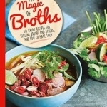 The Magic of Broths: 60 Great Recipes for Healing Broth and Stocks and How to Make Them