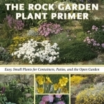 The Rock Garden Plant Primer: Easy, Small Plants for Containers, Patios, and the Open Garden