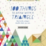 100 Things to Draw with a Triangle: Start with a Shape, Doodle What You See