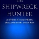 The Shipwreck Hunter: A Lifetime of Extraordinary Discoveries on the Ocean Floor