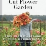 The Floret Farm&#039;s Cut Flower Garden: Grow, Harvest, and Arrange Stunning Seasonal Blooms