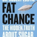 Fat Chance: The Hidden Truth About Sugar, Obesity and Disease