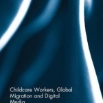 Childcare Workers, Global Migration and Digital Media