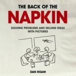 The Back of the Napkin: Solving Problems and Selling Ideas with Pictures