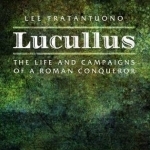 Lucullus: The Life and and Campaigns of a Roman Conqueror