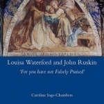 Louisa Waterford and John Ruskin: &#039;For You Have Not Falsely Praised&#039;